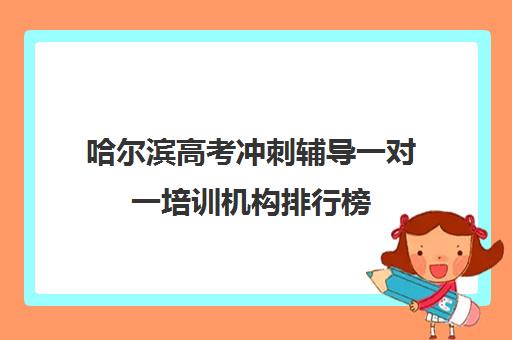 哈尔滨高考冲刺辅导一对一培训机构排行榜(小托福一对一培训机构)