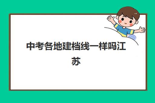 中考各地建档线一样吗江苏(中考建档线有什么用)