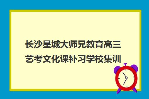 长沙星城大师兄教育高三艺考文化课补习学校集训费用多少钱