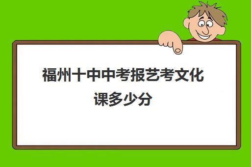 福州十中中考报艺考文化课多少分(中考艺考加多少分)