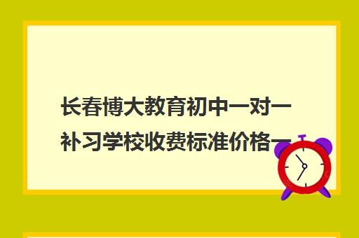 长春博大教育初中一对一补习学校收费标准价格一览