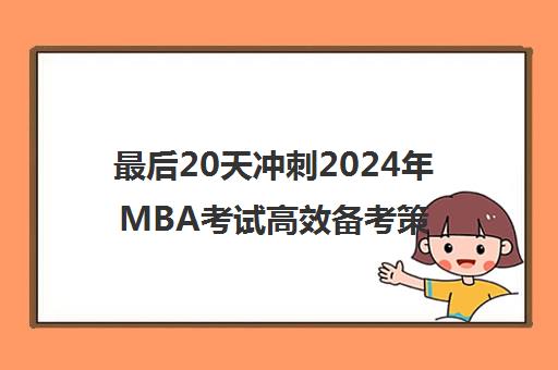 最后20天冲刺2024年MBA考试高效备考策略