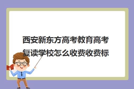 西安新东方高考教育高考复读学校怎么收费收费标准汇总一览(新东方高考复读班价格)