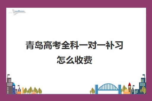 青岛高考全科一对一补习怎么收费