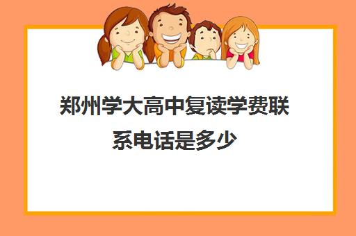 郑州学大高中复读学费联系电话是多少(复读学校学费一般标准)