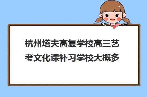 杭州塔夫高复学校高三艺考文化课补习学校大概多少钱