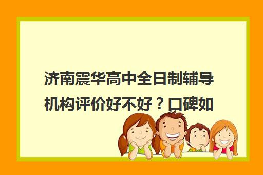 济南震华高中全日制辅导机构评价好不好？口碑如何？(济南高考辅导班全封闭)