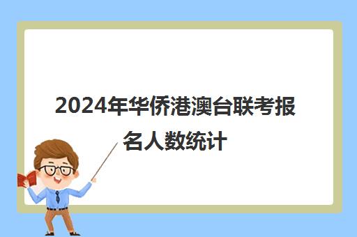 2024年华侨港澳台联考报名人数统计(港澳台全国联考官网)