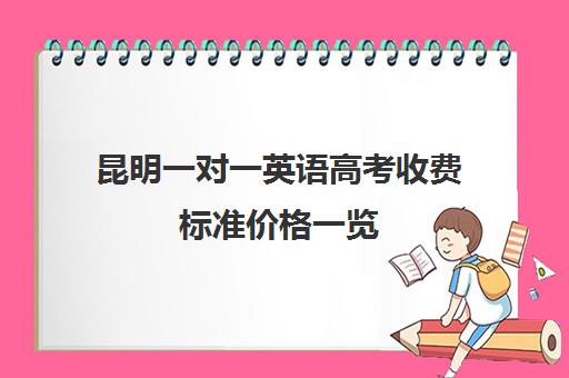 昆明一对一英语高考收费标准价格一览(昆明雅思培训班费用)