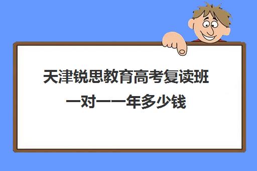 天津锐思教育高考复读班一对一一年多少钱(天津最靠谱的高三复读学校)