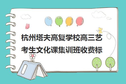 杭州塔夫高复学校高三艺考生文化课集训班收费标准一览表(杭州画室复读生收费)