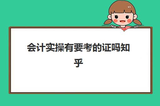 会计实操有要考的证吗知乎(0基础考会计证难吗)