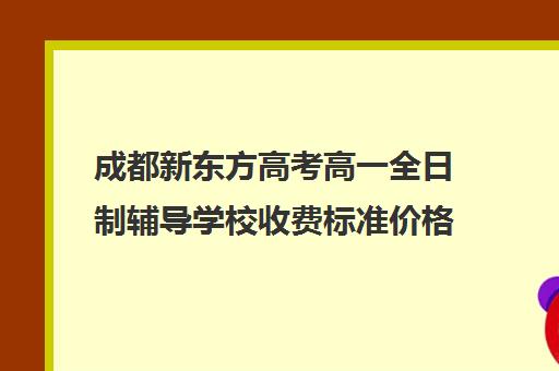 成都新东方高考高一全日制辅导学校收费标准价格一览(新东方一对一收费明细)