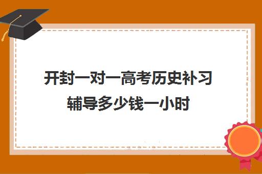 开封一对一高考历史补习辅导多少钱一小时