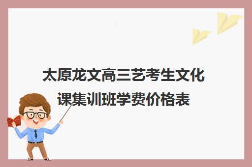 太原龙文高三艺考生文化课集训班学费价格表(艺考生文化课分数线)