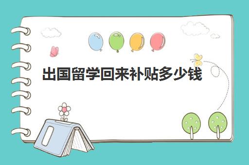 出国留学回来补贴多少钱(出国留学流程)