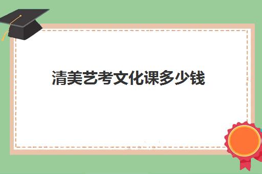 清美艺考文化课多少钱(艺考多少分能上一本)