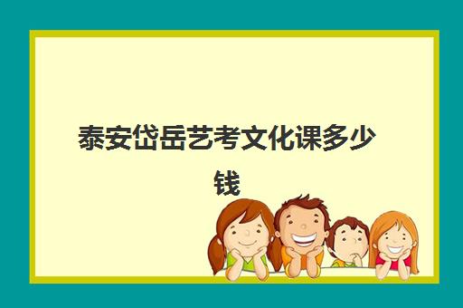 泰安岱岳艺考文化课多少钱(普通高中表演艺考一般要多少钱)