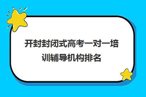 开封封闭式高考一对一培训辅导机构排名(高三封闭式培训机构哪家好)