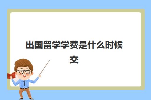 出国留学学费是什么时候交(出国留学最少需要多少钱)