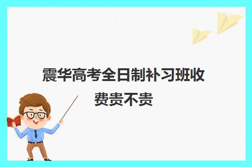 震华高考全日制补习班收费贵不贵