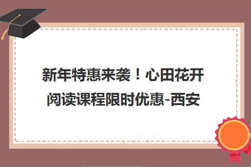 新年特惠来袭！心田花开阅读课程限时优惠-西安心田花开学校