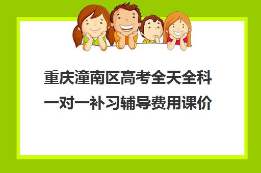 重庆潼南区高考全天全科一对一补习辅导费用课价格多少钱