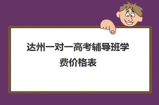 达州一对一高考辅导班学费价格表(达州西外补课机构)