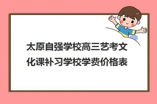 太原自强学校高三艺考文化课补习学校学费价格表