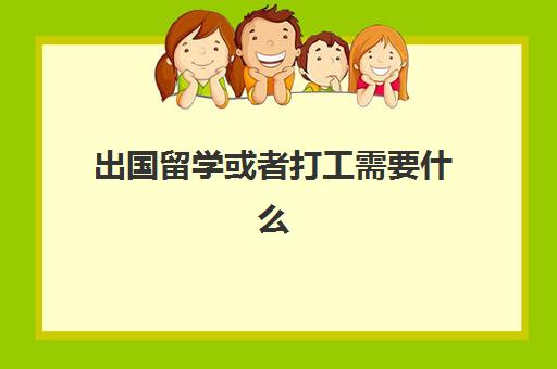 出国留学或者打工需要什么(出国工作需要什么手续和证件)