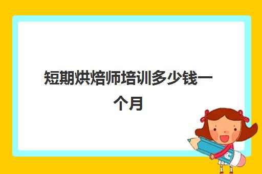 短期烘焙师培训多少钱一个月(正规学烘焙学费价格表)