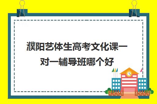 濮阳艺体生高考文化课一对一辅导班哪个好(濮阳最好的舞蹈班都有哪些)