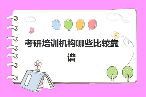 考研培训机构哪些比较靠谱(考研哪个机构比较好)