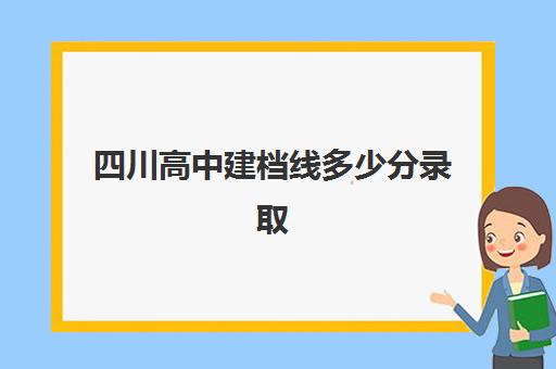 四川高中建档线多少分录取(四川建档立卡查询入口官网)