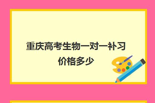 重庆高考生物一对一补习价格多少