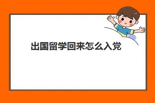 出国留学回来怎么入党(大学入党还能出国留学吗)