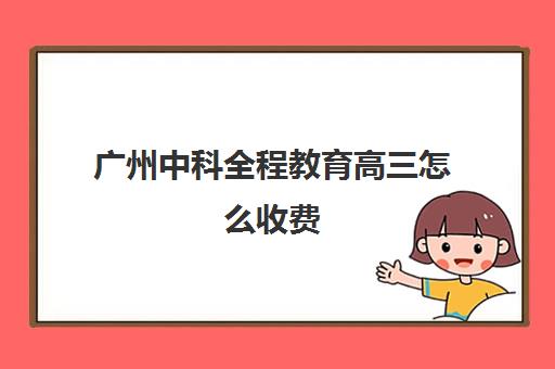 广州中科全程教育高三怎么收费(广州公办高中学费)