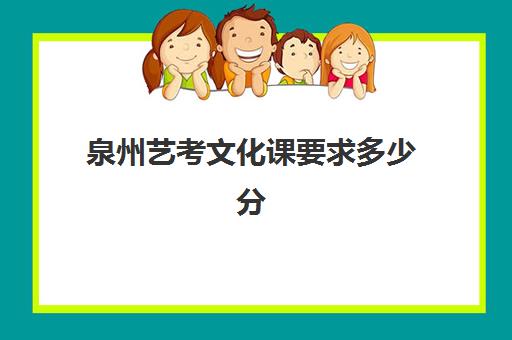 泉州艺考文化课要求多少分(艺考需要具备哪些条件)