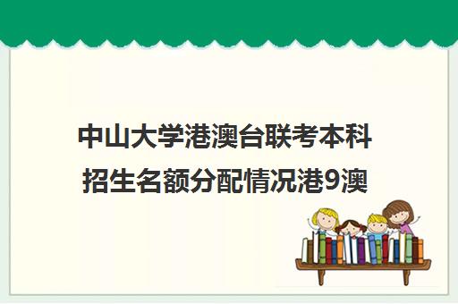 中山大学港澳台联考本科招生名额分配情况港9澳联考生可以报考哪些学校)