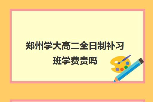 郑州学大高二全日制补习班学费贵吗