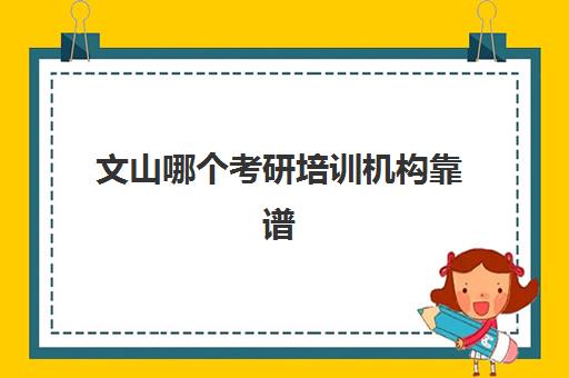 文山哪个考研培训机构靠谱(云南考研机构实力排名)