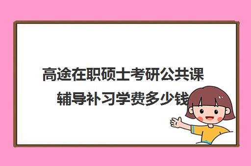 高途在职硕士考研公共课辅导补习学费多少钱