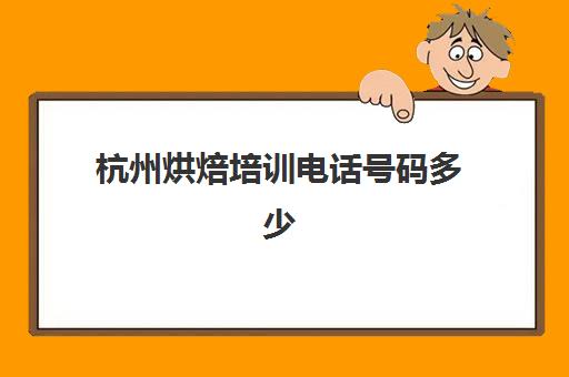 杭州烘焙培训电话号码多少(招远面包会有烘焙店电话号码)