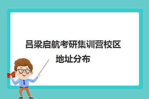 吕梁启航考研集训营校区地址分布（山西考研培训机构排名）