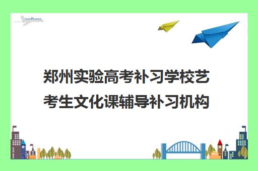 郑州实验高考补习学校艺考生文化课辅导补习机构价格多少钱