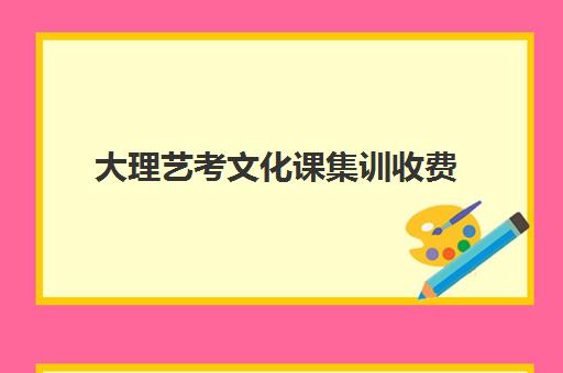 大理艺考文化课集训收费(艺考文化课集训学校哪里好)