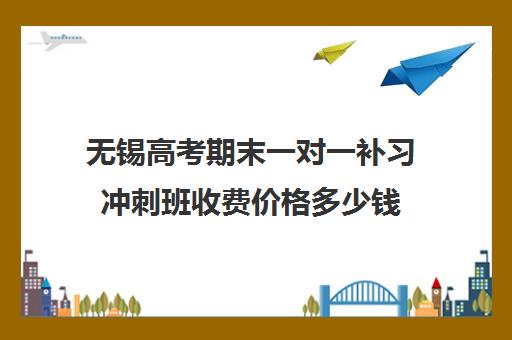 无锡高考期末一对一补习冲刺班收费价格多少钱