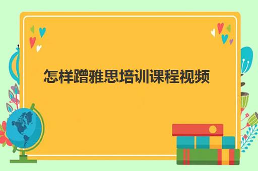 怎样蹭雅思培训课程视频(雅思考试视频)