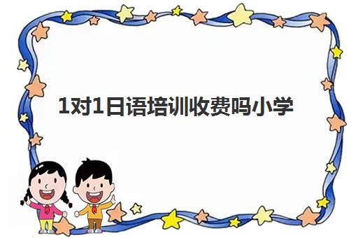 1对1日语培训收费吗小学(日语培训哪个机构比较好)