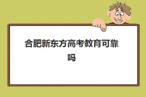 合肥新东方高考教育可靠吗(合肥新东方怎么样)